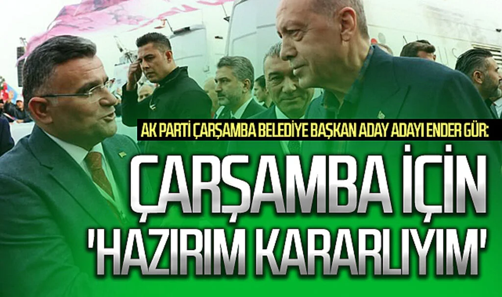 AK Parti Çarşamba Belediye Başkan Aday Adayı Ender Gür: Çarşamba için 'hazırım, kararlıyım'