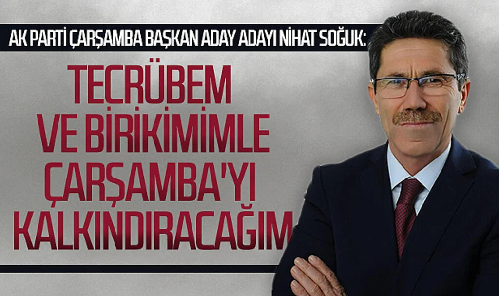 AK Parti Çarşamba Belediye Başkan Aday Adayı Nihat Soğuk: "Tecrübem ve birikimimle Çarşamba'yı kalkındıracağım"