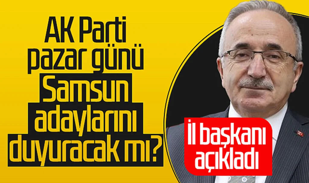 AK Parti pazar günü Samsun adaylarını duyuracak mı? İl Başkanı açıkladı
