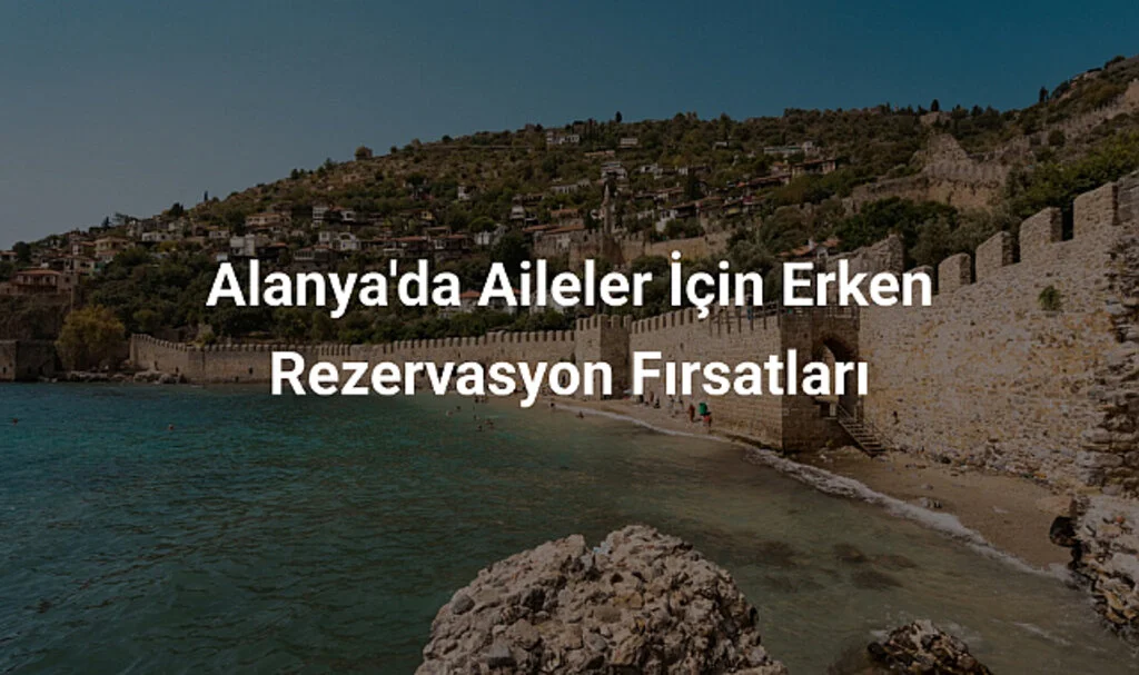 Alanya'da Aileler İçin Erken Rezervasyon Fırsatları