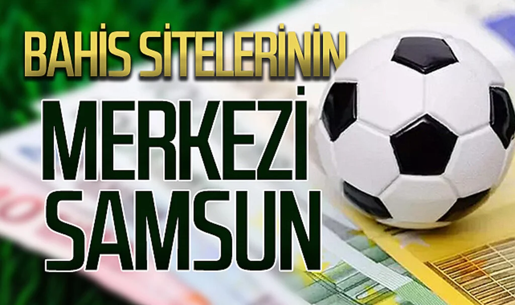 Bahis sitelerinin merkezi Samsun çıktı