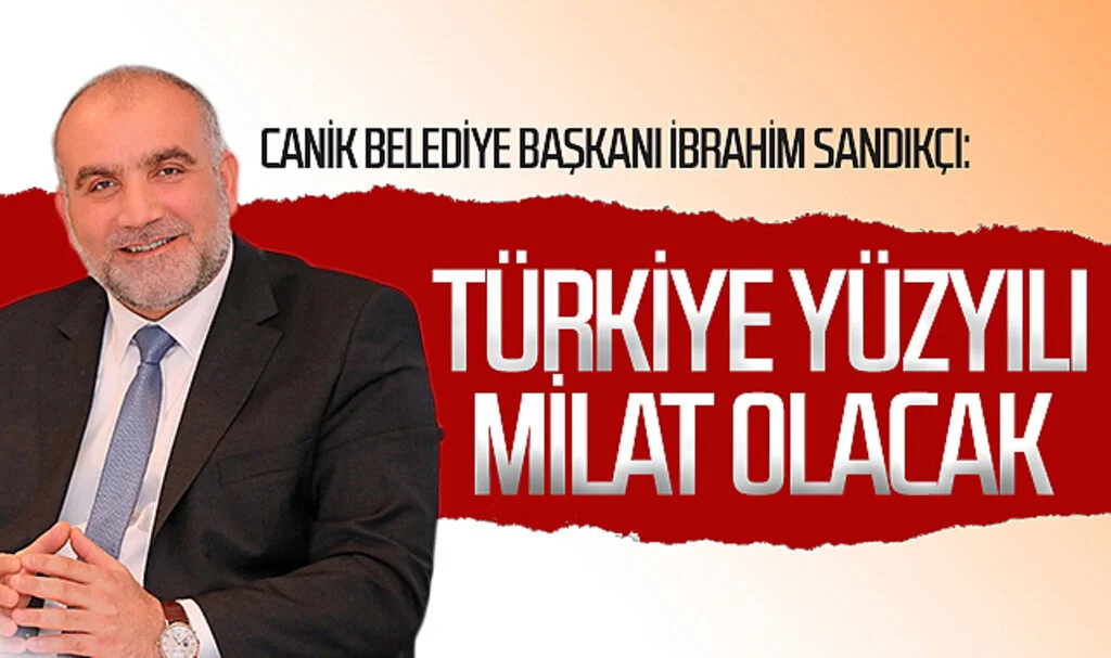 Canik Belediye Başkanı İbrahim Sandıkçı: "Türkiye Yüzyılı milat olacak"