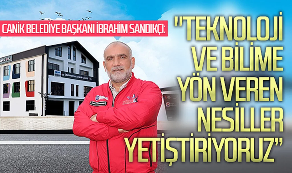 Canik Belediye Başkanı İbrahim Sandıkçı: "Türkiye Yüzyılı'nda bilim ve teknolojiye yön veren nesiller yetiştiriyoruz"