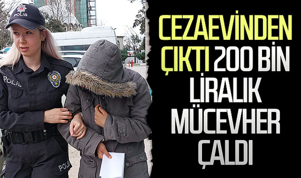 Cezaevinden çıktı, 200 bin liralık mücevher hırsızlığından yeniden cezaevine girdi
