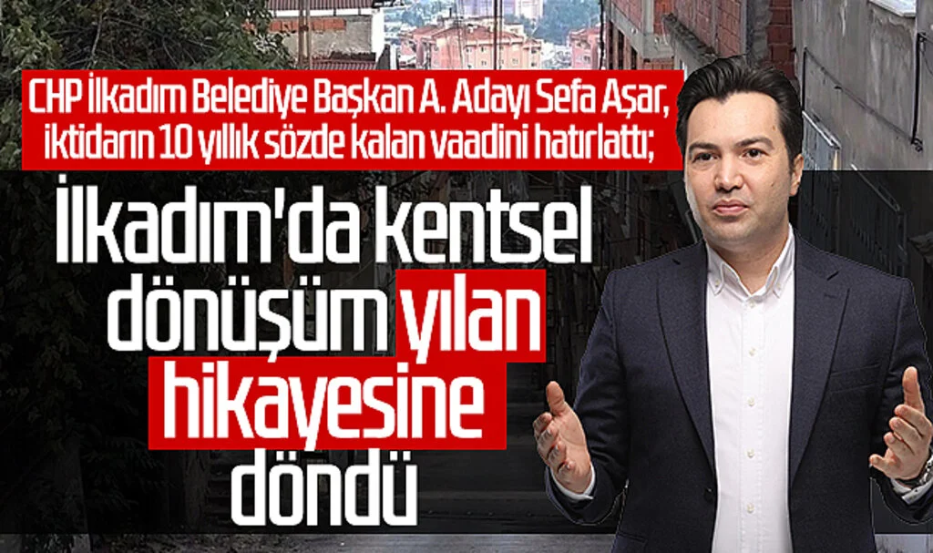 CHP İlkadım Belediye Başkan A. Adayı Sefa Aşar, iktidarın 10 yıllık sözde kalan vaadini hatırlattı; İlkadım'da Kentsel Dönüşüm Yılan Hikayesine Döndü
