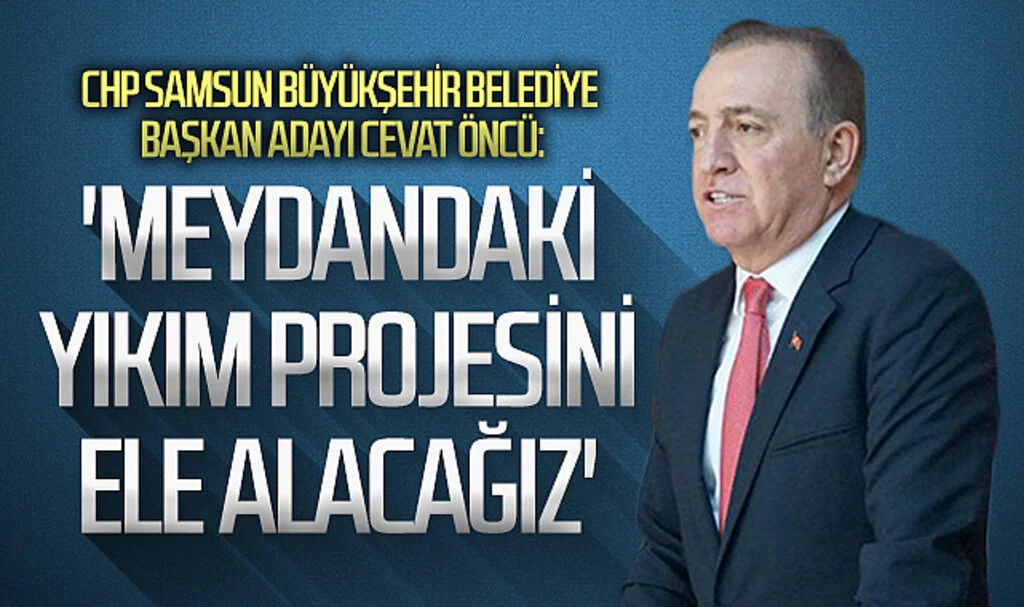 CHP Samsun Büyükşehir Belediye Başkan Adayı Cevat Öncü: 'Meydandaki yıkım projesini ele alacağız'