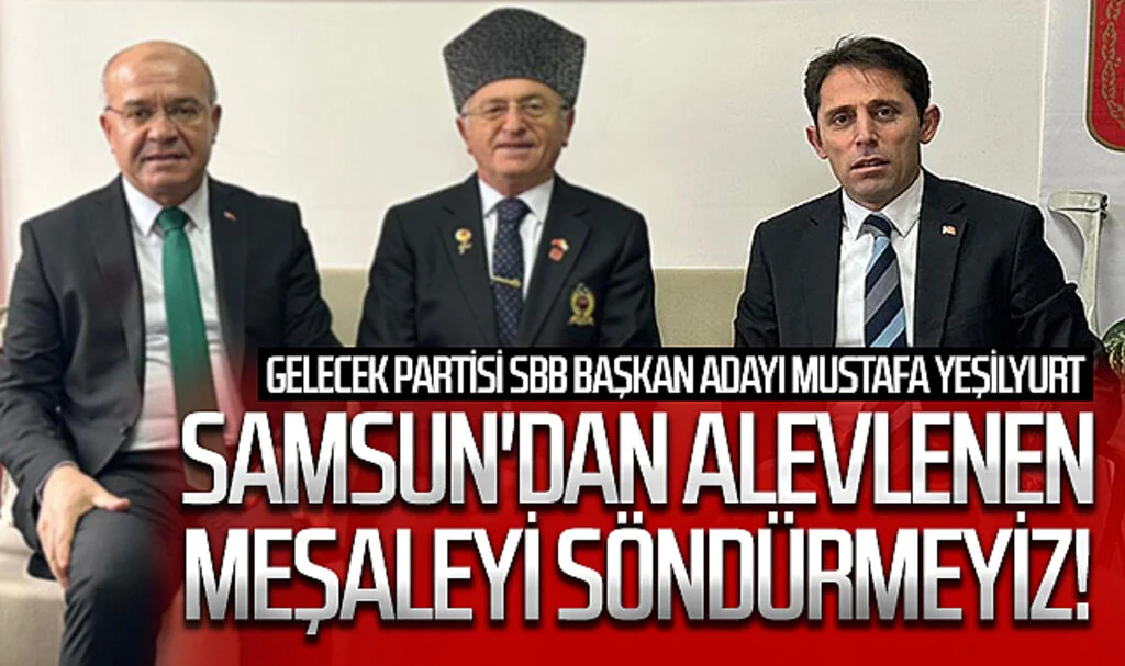 Gelecek Partisi Samsun Büyükşehir Belediye Başkan Adayı Mustafa Yeşilyurt: "Samsun'dan alevlenen meşaleyi söndürmeyiz!"