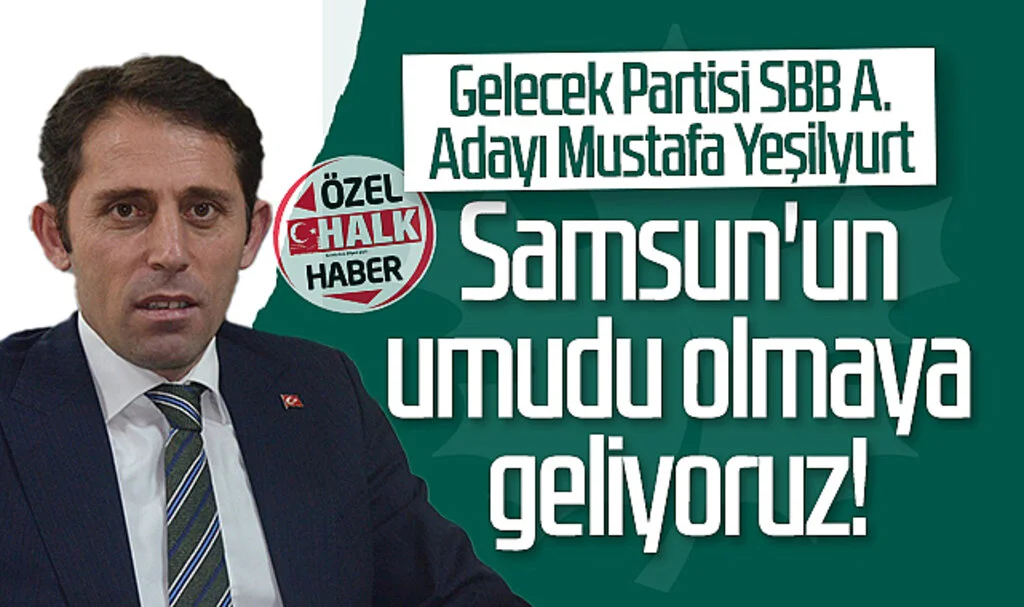 Gelecek Partisi SBB Aday Adayı Mustafa Yeşilyurt: Samsun'un umudu olmaya geliyoruz!