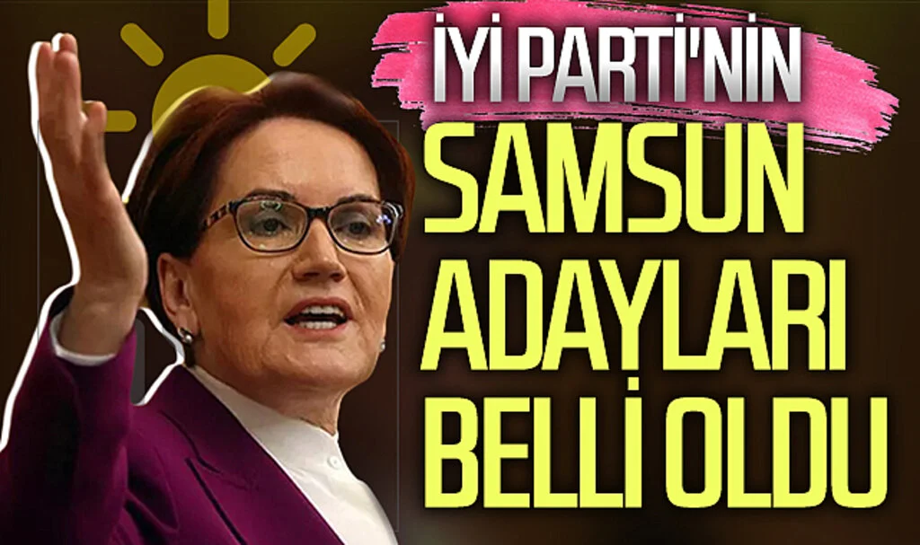 İYİ Parti'nin Samsun adayları belli oldu