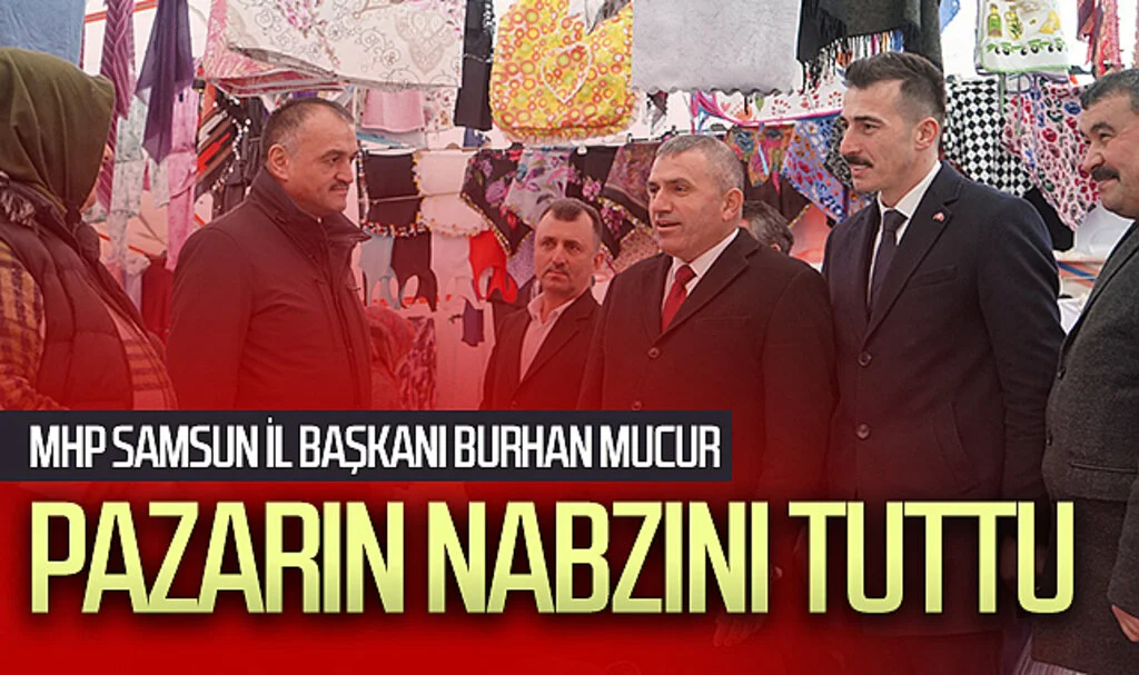 MHP Samsun İl Başkanı Burhan Mucur pazarın nabzını tuttu