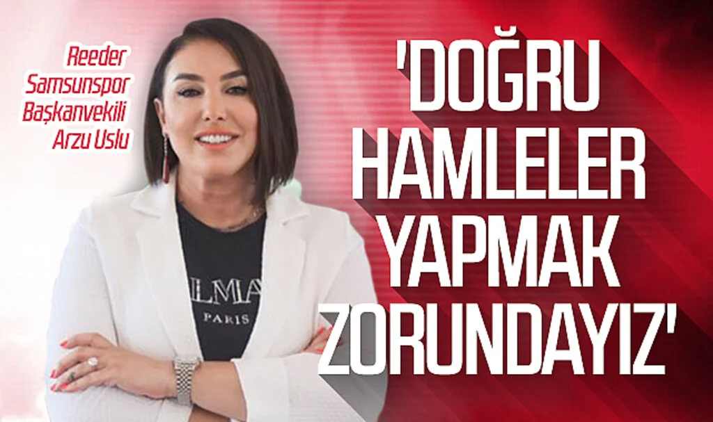 Reeder Samsunspor Başkanvekili Arzu Uslu: 'Doğru hamleler yapmak zorundayız"