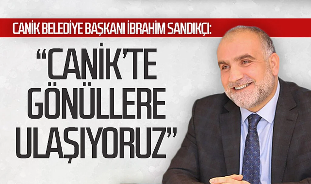 Samsun Canik Belediye Başkanı İbrahim Sandıkçı:  “Canik’te gönüllere ulaşıyoruz”