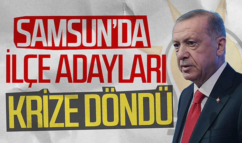Samsun'da AK Parti'nin ilçe adayları krize döndü