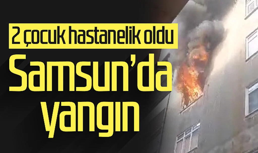 Samsun'da yangın! 2 çocuk hastanelik oldu