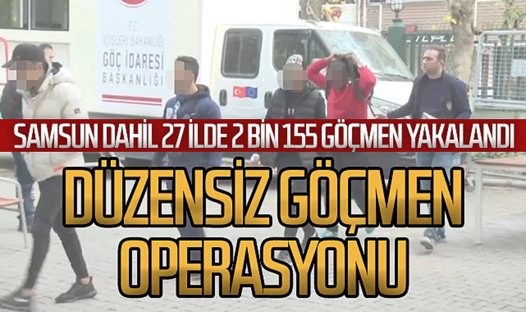 Samsun dahil 27 ilde 2 bin 155 göçmen yakalandı: Düzensiz göçmen operasyonu