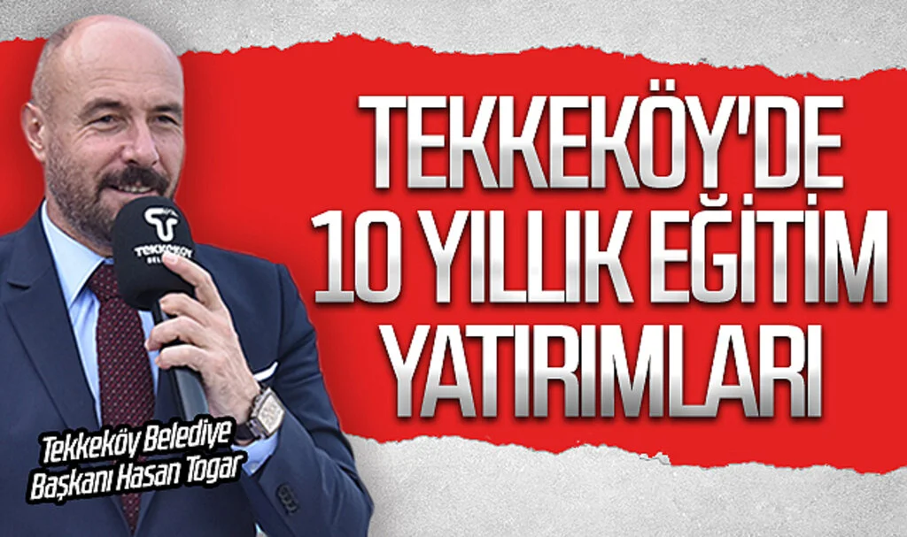 Samsun Tekkeköy'de 10 yıllık eğitim yatırımları