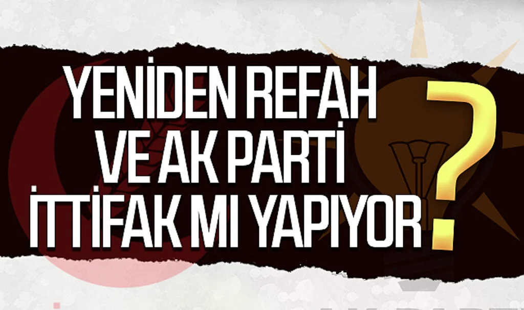 Yeniden Refah ve  AK Parti ittifak mı yapıyor?