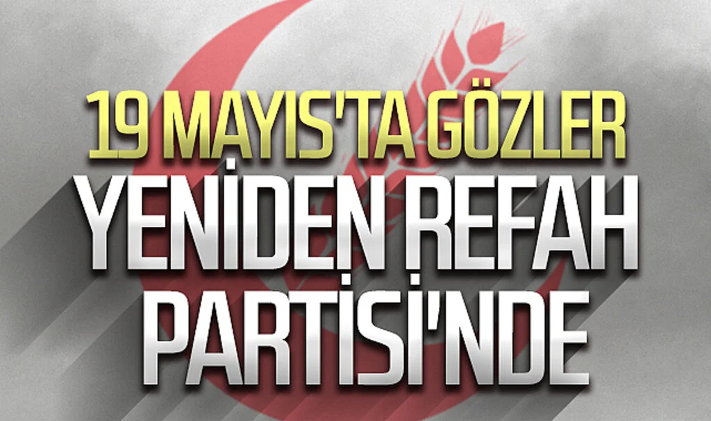 19 Mayıs'ta Gözler Yeniden Refah Partisi'nde