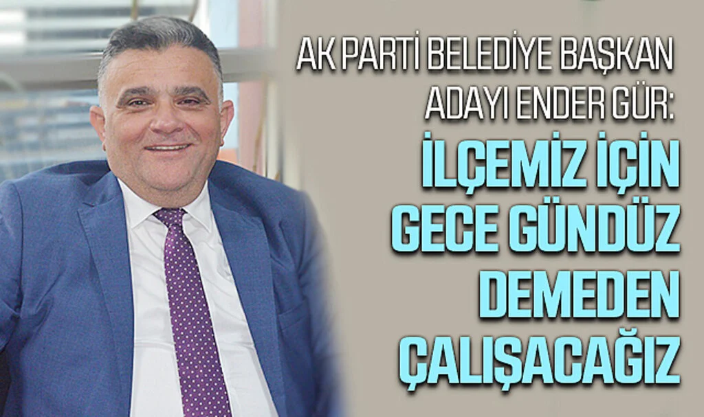 AK Parti Belediye Başkan Adayı Ender Gür: "İlçemiz için gece gündüz demeden çalışacağız"