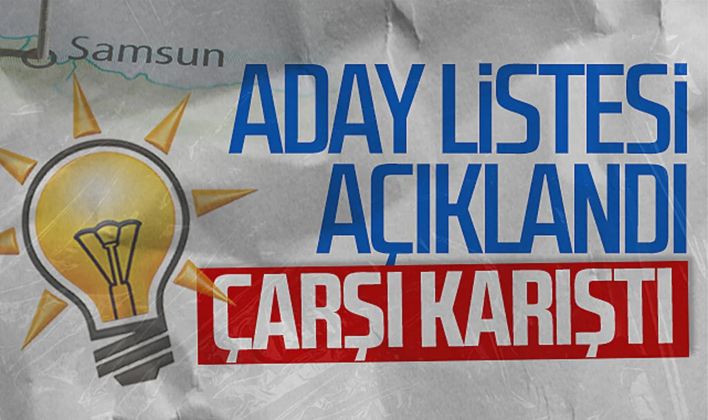 AK Parti'nin Samsun aday listesi açıklandı, çarşı karıştı