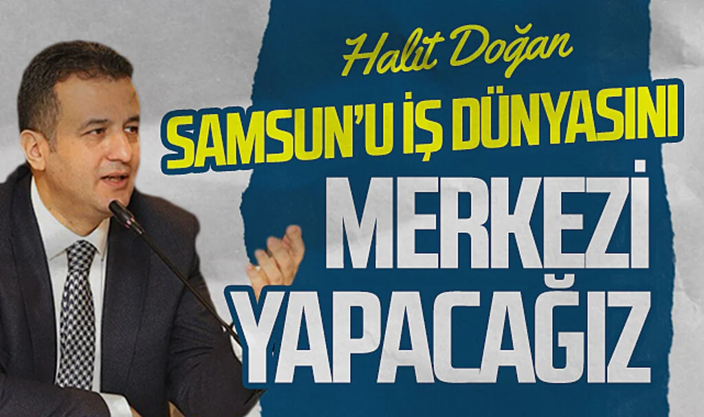 AK Parti Samsun Büyükşehir Adayı Halit Doğan: "Samsun'u iş dünyasının merkezi haline getireceğiz"