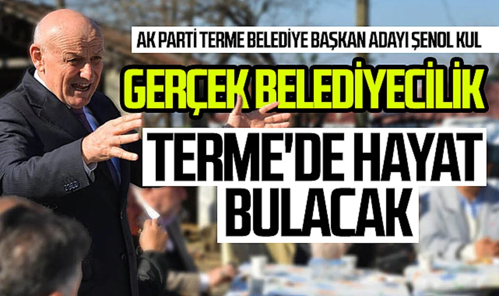 AK Parti Terme Belediye Başkan Adayı Şenol Kul: 'Gerçek belediyecilik  Terme'de hayat bulacak'