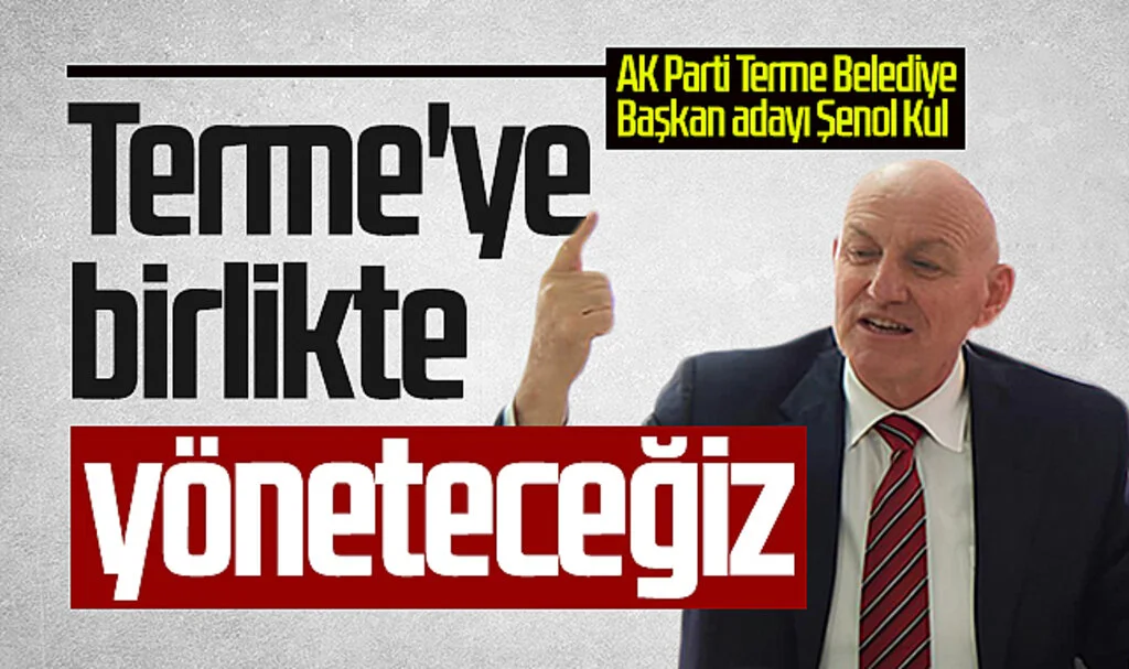 AK Parti Terme Belediye Başkan adayı Şenol Kul:  "Terme'ye birlikte yöneteceğiz"