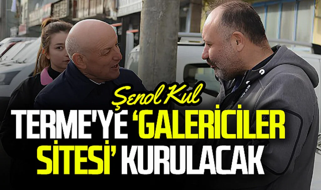 AK Parti Terme Belediye Başkan adayı Şenol Kul: Terme'ye ‘Galericiler Sitesi’ kurulacak