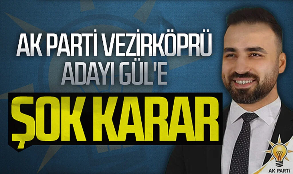 AK Parti Vezirköprü adayı Gül'e şok karar