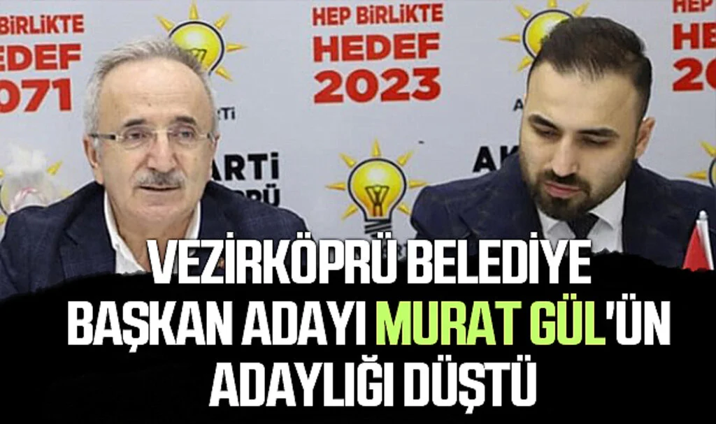 AK Parti Vezirköprü Belediye Başkan Adayı Murat Gül'ün Adaylığı Düştü!