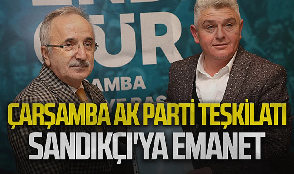 Çarşamba AK Parti Teşkilatı Sandıkçı'ya emanet 