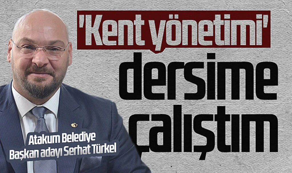 CHP Atakum Belediye Başkan adayı Serhat Türkel: 'Kent yönetimi' dersime çalıştım