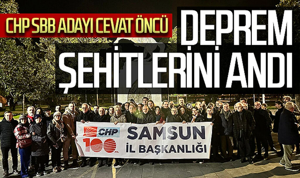 CHP Samsun Büyükşehir Belediye Başkan Adayı Cevat Öncü deprem şehitlerini andı