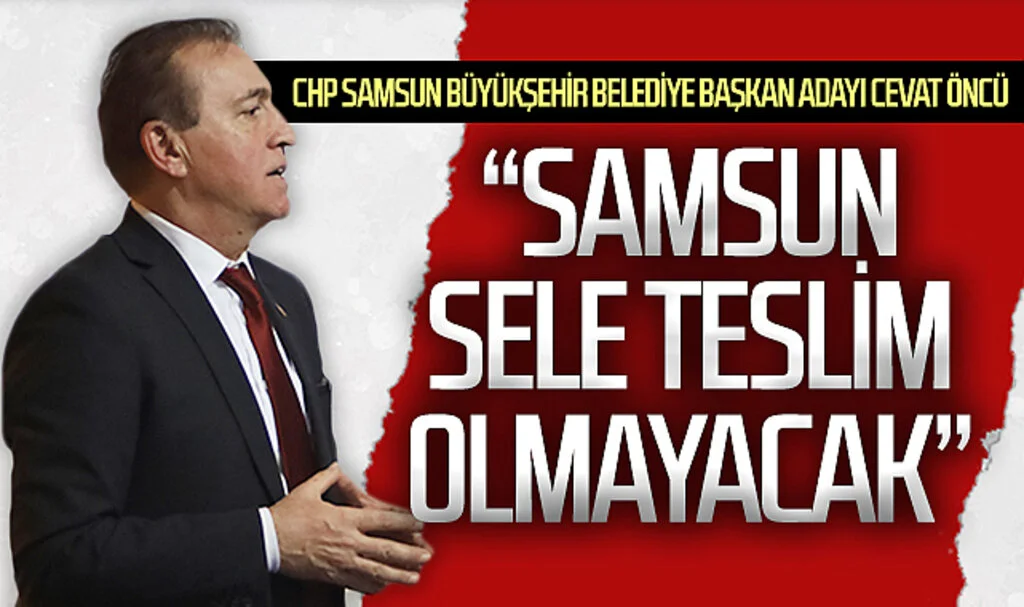 CHP Samsun Büyükşehir Belediye Başkan Adayı Cevat Öncü: "Her yağmurda Samsun'u sel alıyor, biz bu sorunu çözeriz!"