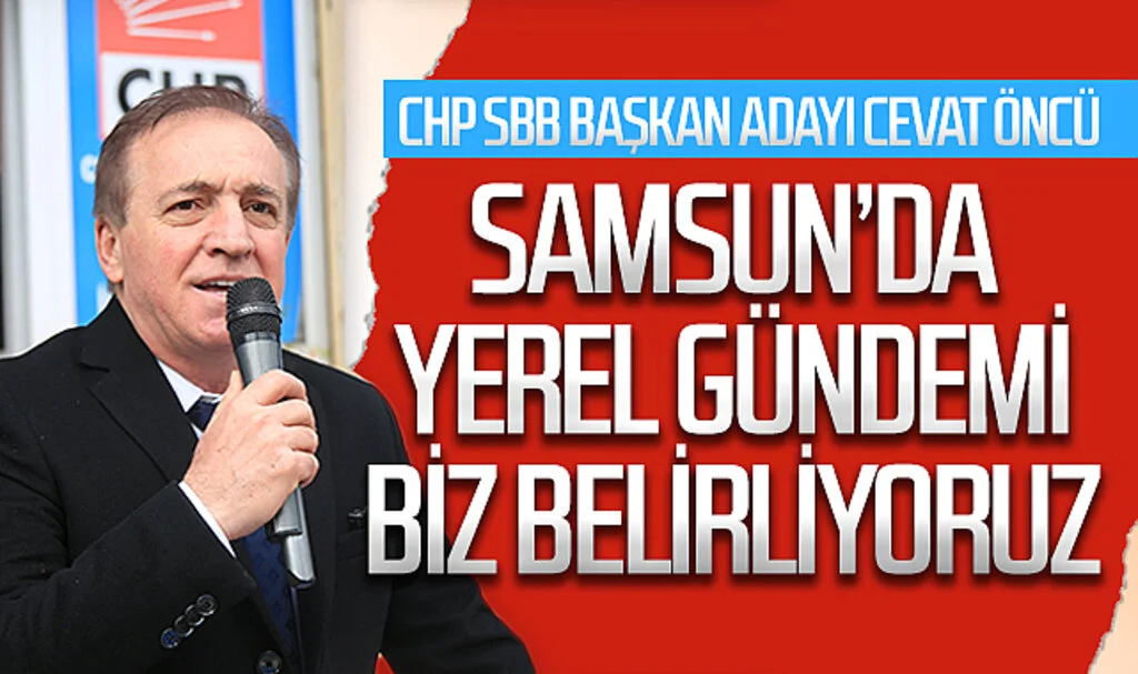 CHP Samsun Büyükşehir Belediye Başkan Adayı Cevat Öncü: "Yerel gündemi biz belirliyoruz"