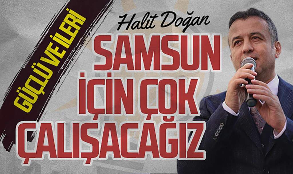 Cumhur İttifakı AK Parti Samsun Büyükşehir Belediye Başkan Adayı Halit Doğan: "Her alanda hızlı, güçlü ve ileri bir Samsun için çok çalışacağız"