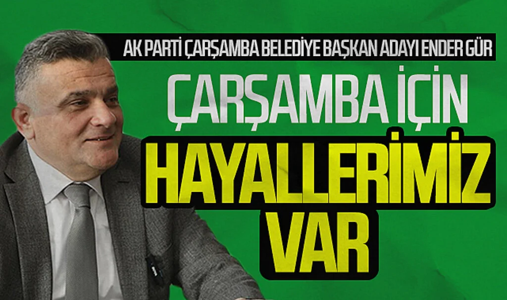 Cumhur İttifakı Çarşamba Belediye Başkan Adayı Ender Gür: "Çarşamba için hayallerimiz var"