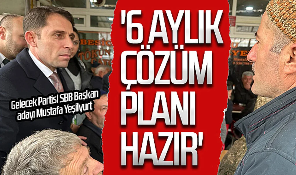 Gelecek Partisi SBB Başkan adayı Mustafa Yeşilyurt: '6 aylık  çözüm planı hazır'
