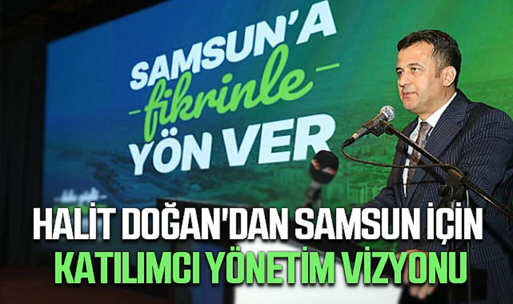 Halit Doğan'dan Samsun İçin Katılımcı Yönetim Vizyonu: Şehrine Fikrinle Yön Ver