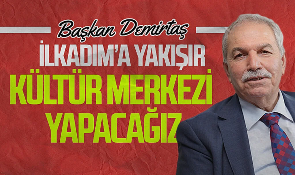 İlkadım Belediye Başkanı Necattin Demirtaş “İlkadım’a yakışır bir kültür merkezi yapacağız"