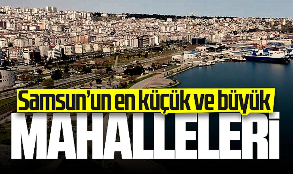 İşte Samsun'un en küçük ve en büyük mahalleleri