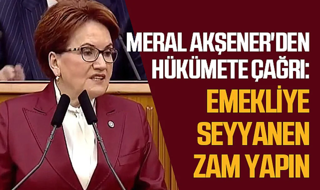 Meral Akşener'den Hükümete Çağrı: Emekliye Seyyanen 11 Bin Lira Zam Yapın