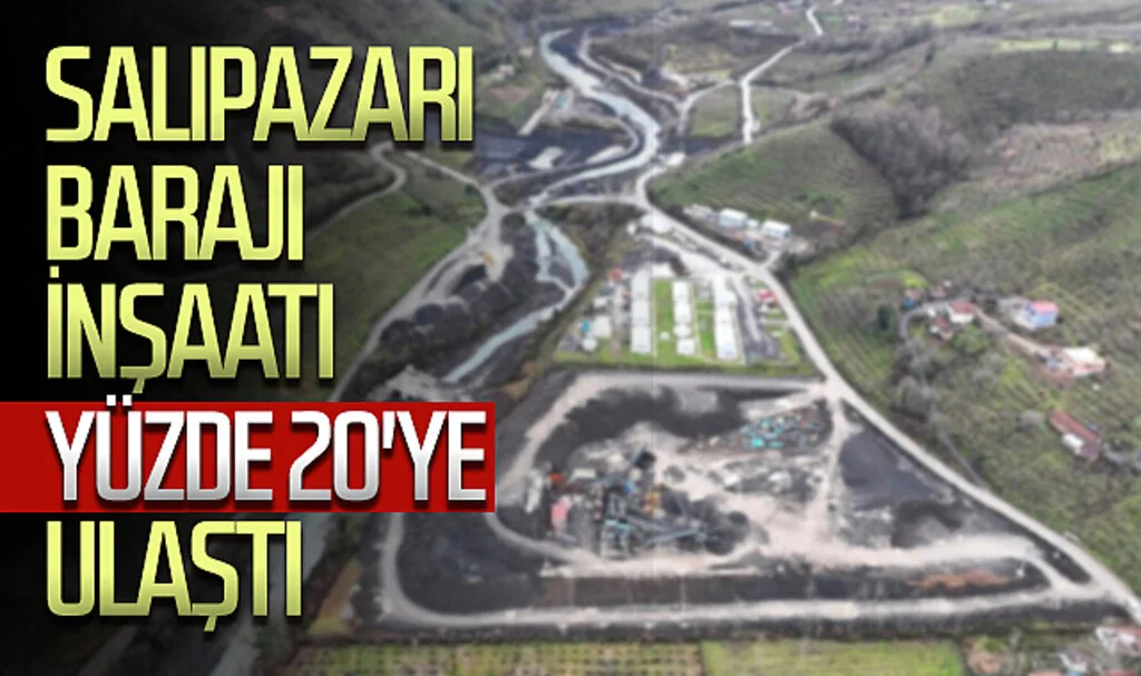 Salıpazarı Barajı inşaatı %20 ilerleme kaydetti