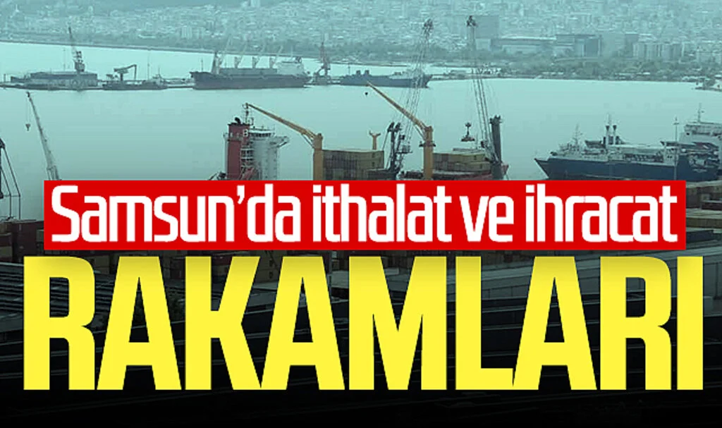 Samsun'da 2023 yılı ithalat ve ihracat rakamları