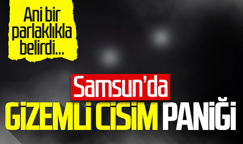 Samsun'da gizemli cisim paniği! Ani bir parlaklıkla belirdi...