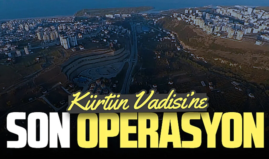 Samsun'da Kürtün Vadisi'ne son operasyon!