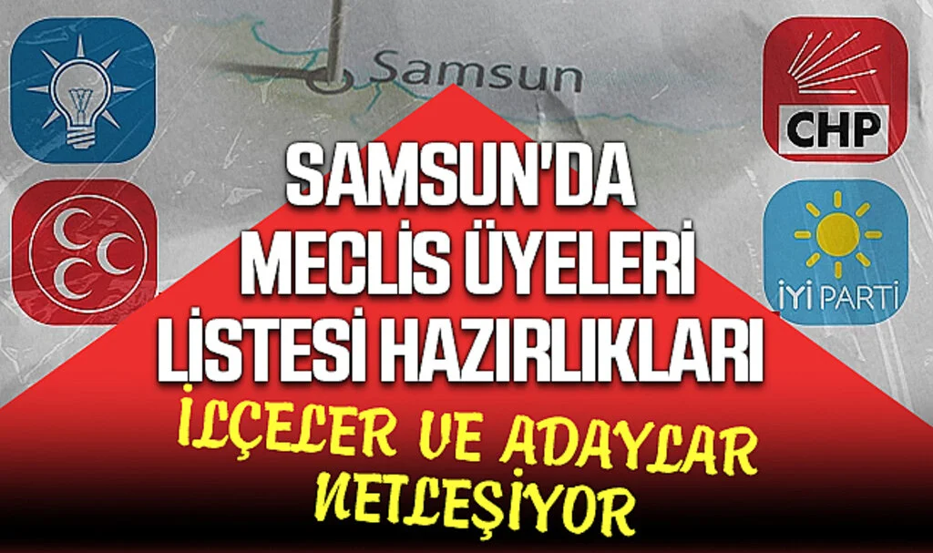 Samsun'da Meclis Üyeleri Listesi Hazırlıkları: İlçeler ve Adaylar Netleşiyor