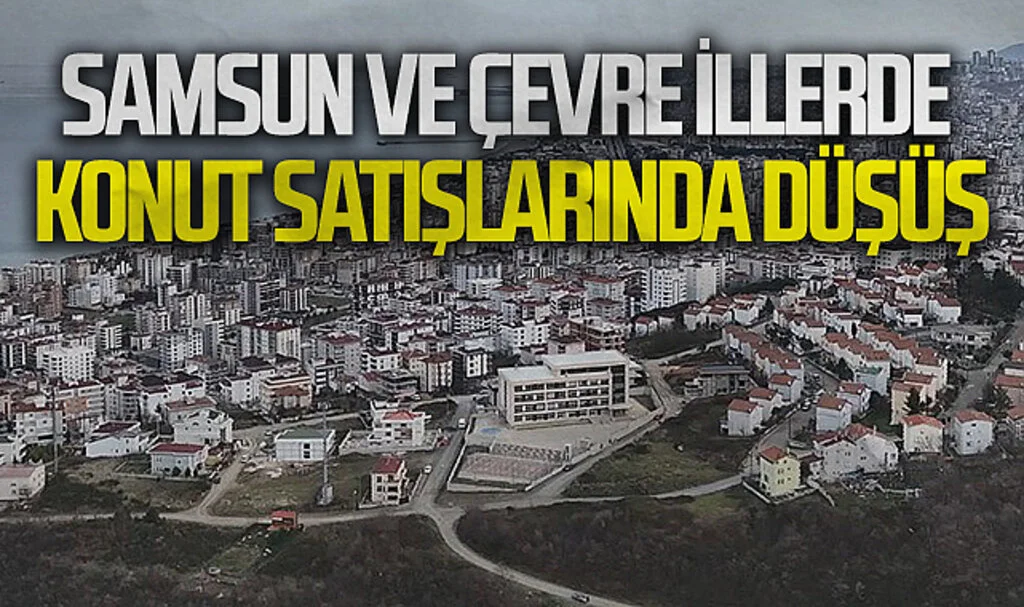 Samsun ve Çevre İllerde Konut Satışlarında Düşüş