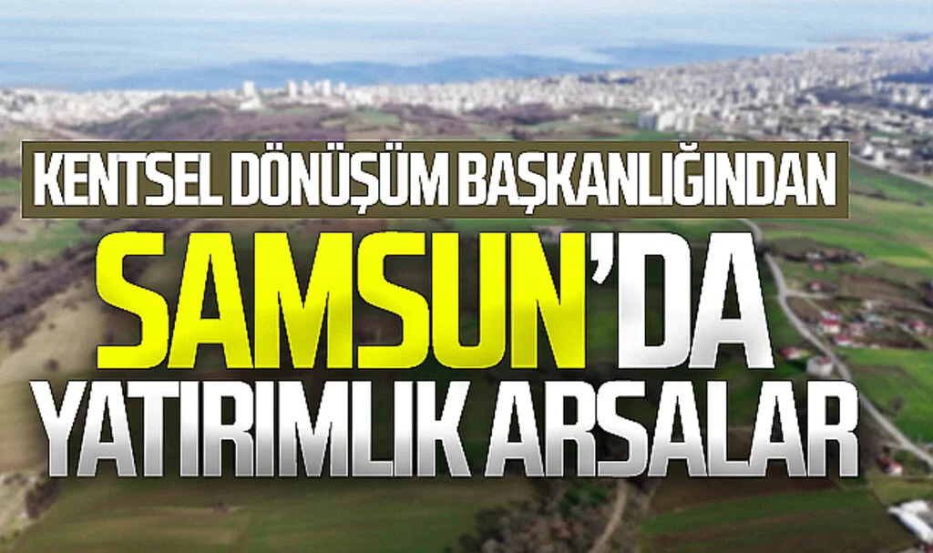 Son Dakika!.. Bakanlık Açıkladı, Samsun'da Yatırımlık Arsalar Hangi İlçelerde