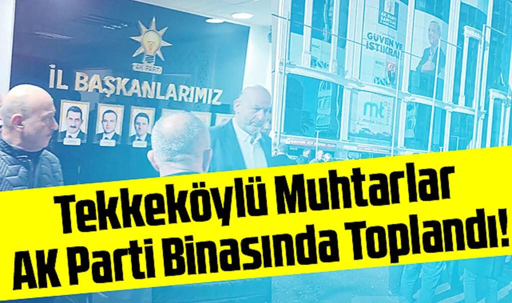 Tekkeköylü Muhtarlar AK Parti Binasında Toplandı!